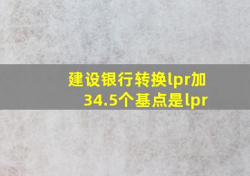 建设银行转换lpr加34.5个基点是lpr