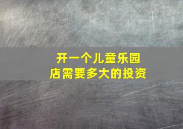 开一个儿童乐园店需要多大的投资