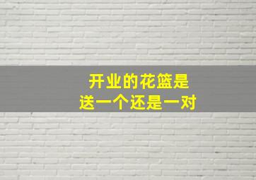 开业的花篮是送一个还是一对