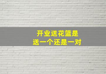 开业送花篮是送一个还是一对