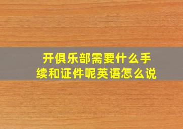 开俱乐部需要什么手续和证件呢英语怎么说