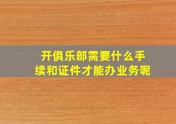 开俱乐部需要什么手续和证件才能办业务呢