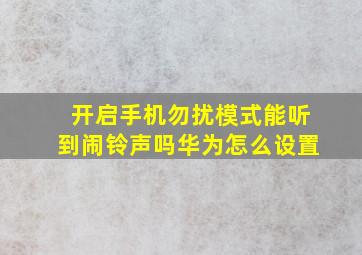 开启手机勿扰模式能听到闹铃声吗华为怎么设置