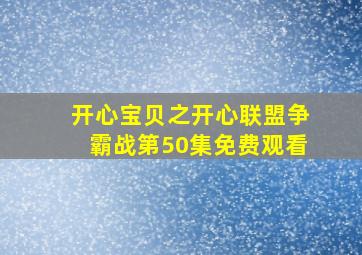 开心宝贝之开心联盟争霸战第50集免费观看