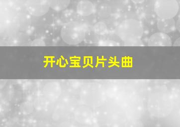 开心宝贝片头曲