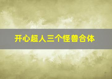 开心超人三个怪兽合体