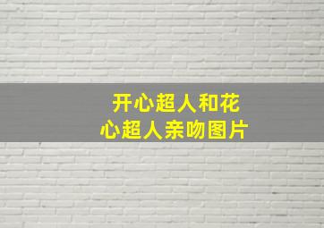 开心超人和花心超人亲吻图片