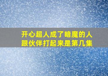 开心超人成了暗魔的人跟伙伴打起来是第几集