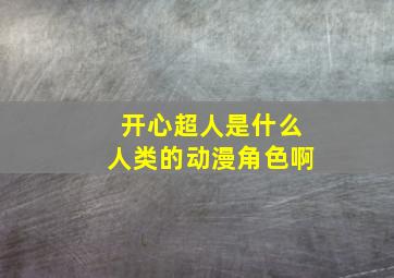 开心超人是什么人类的动漫角色啊