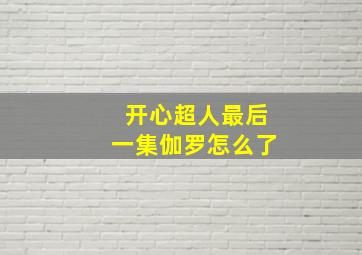 开心超人最后一集伽罗怎么了