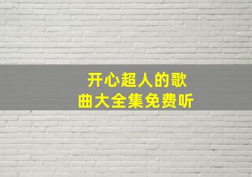 开心超人的歌曲大全集免费听