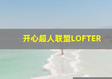 开心超人联盟LOFTER