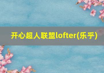 开心超人联盟lofter(乐乎)