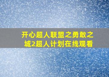 开心超人联盟之勇敢之城2超人计划在线观看