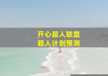 开心超人联盟超人计划预测