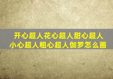 开心超人花心超人甜心超人小心超人粗心超人伽罗怎么画