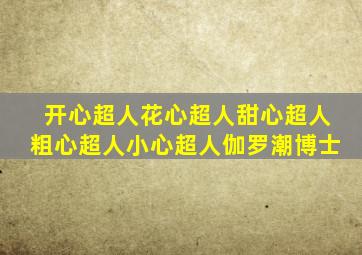 开心超人花心超人甜心超人粗心超人小心超人伽罗潮博士