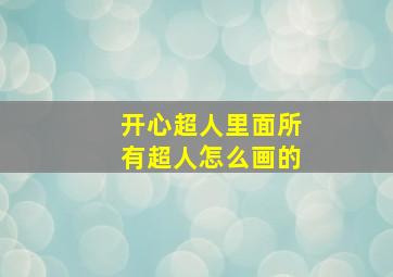 开心超人里面所有超人怎么画的