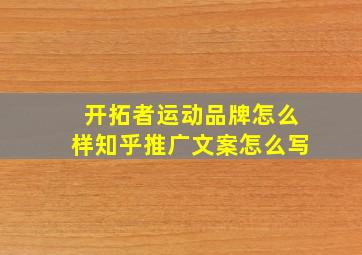 开拓者运动品牌怎么样知乎推广文案怎么写