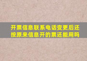 开票信息联系电话变更后还按原来信息开的票还能用吗