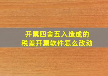 开票四舍五入造成的税差开票软件怎么改动