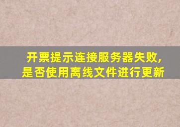 开票提示连接服务器失败,是否使用离线文件进行更新