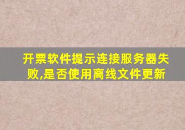 开票软件提示连接服务器失败,是否使用离线文件更新