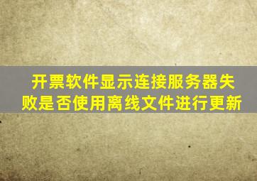 开票软件显示连接服务器失败是否使用离线文件进行更新