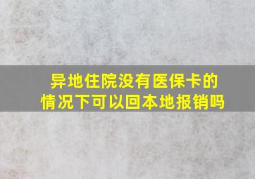 异地住院没有医保卡的情况下可以回本地报销吗