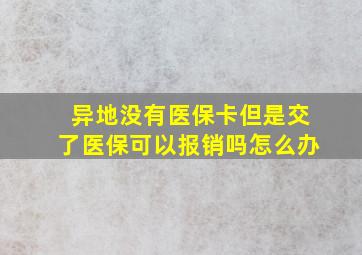 异地没有医保卡但是交了医保可以报销吗怎么办