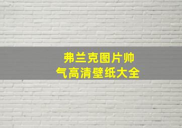 弗兰克图片帅气高清壁纸大全