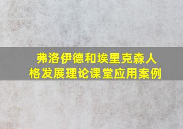 弗洛伊德和埃里克森人格发展理论课堂应用案例