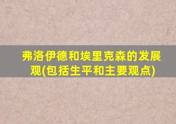 弗洛伊德和埃里克森的发展观(包括生平和主要观点)