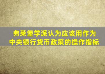 弗莱堡学派认为应该用作为中央银行货币政策的操作指标