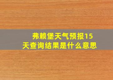 弗赖堡天气预报15天查询结果是什么意思