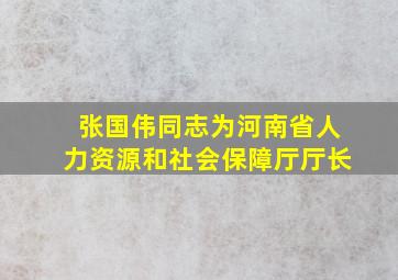 张国伟同志为河南省人力资源和社会保障厅厅长