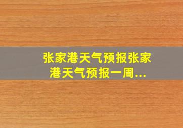 张家港天气预报张家港天气预报一周...