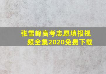 张雪峰高考志愿填报视频全集2020免费下载