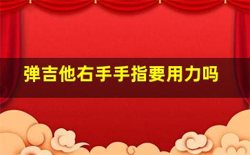 弹吉他右手手指要用力吗