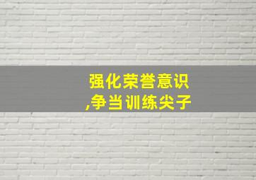 强化荣誉意识,争当训练尖子