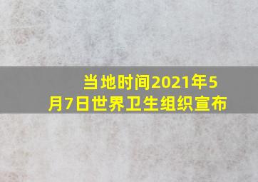 当地时间2021年5月7日世界卫生组织宣布