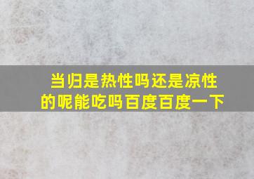 当归是热性吗还是凉性的呢能吃吗百度百度一下