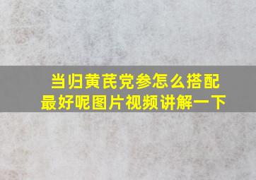 当归黄芪党参怎么搭配最好呢图片视频讲解一下