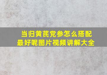 当归黄芪党参怎么搭配最好呢图片视频讲解大全