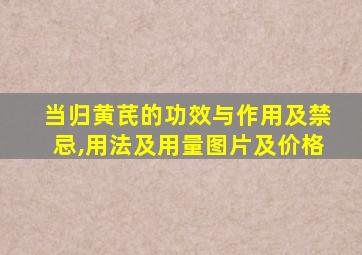 当归黄芪的功效与作用及禁忌,用法及用量图片及价格