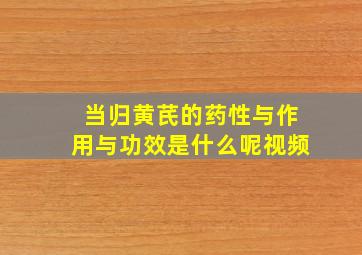 当归黄芪的药性与作用与功效是什么呢视频