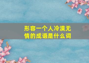 形容一个人冷漠无情的成语是什么词