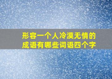 形容一个人冷漠无情的成语有哪些词语四个字