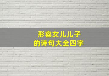 形容女儿儿子的诗句大全四字