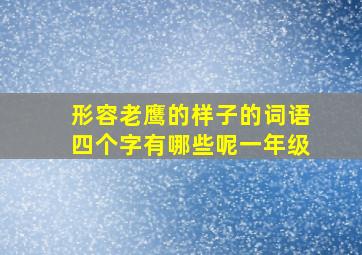 形容老鹰的样子的词语四个字有哪些呢一年级